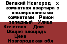 Великий Новгород 2-х комнатная квартира с изолированными комнатами › Район ­ западный › Улица ­ Кочетова  › Дом ­ 16/46 › Общая площадь ­ 55 › Цена ­ 2 050 000 - Новгородская обл., Великий Новгород г. Недвижимость » Квартиры продажа   